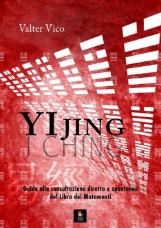 Valter Vico: "YI JING (I Ching) - Guida alla consultazione diretta e spontanea del Libro dei Mutamenti"